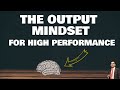 The output mindset for high performance  the output principle part 7