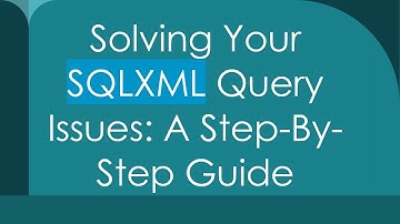 Solving Your SQLXML Query Issues: A Step-By-Step Guide