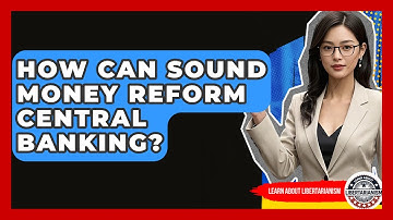 How Can Sound Money Reform Central Banking? - Learn About Libertarianism