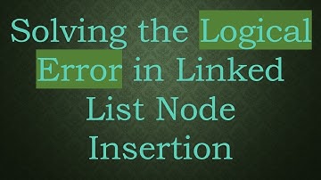 Solving the Logical Error in Linked List Node Insertion