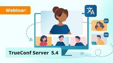 Webinar: TrueConf Server 5.4  — the major update of video collaboration platform