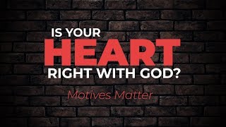 Is Your Heart Right with God? (Motives Matter) | Christian Growth
