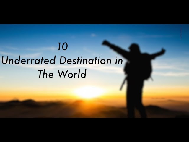 10 most underrated destinations in the world