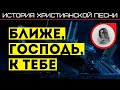 КАК НАПИСАЛИ ПЕСНЮ "БЛИЖЕ, ГОСПОДЬ, К ТЕБЕ" || проект "Истории христианских песен"