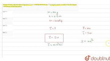 A body of mass 2 kg and radius of gyration 0.5 m is rotating about an axis. If its angular speed is