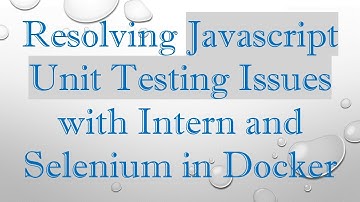 Resolving Javascript Unit Testing Issues with Intern and Selenium in Docker