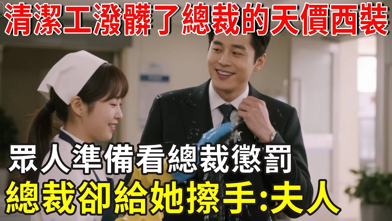 清潔工潑髒了總裁的天價西裝，眾人準備看總裁懲罰，總裁卻給她擦手:夫人