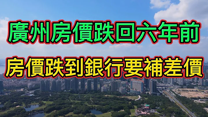 房價下跌！廣州最大小區房價暴跌一夜回到6年前，價格重回1萬出頭！深圳投資客們慌了，買的房子大跌血虧，還要被銀行價值重估，強行要求補差價！ - 天天要聞