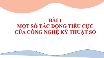 TIN HỌC 9. CHỦ ĐỀ D. BÀI 1 - MỘT SỐ TÁC ĐỘNG TIÊU CỰC CỦA CÔNG NGHỆ KỸ THUẬT SÔ