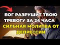 БОГ СЛОМАЕТ ЭТУ ТРЕВОГУ ЗА 24 ЧАСА - МОЩНАЯ МОЛИТВА ПРОТИВ ДЕПРЕССИИ