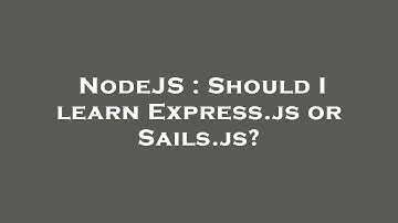 NodeJS : Should I learn Express.js or Sails.js?