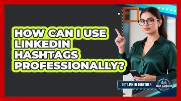 How Can I Use LinkedIn Hashtags Professionally? - Get Linked Together