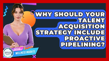 Why Should Your Talent Acquisition Strategy Include Proactive Pipelining? - Office Wellness Insights