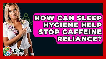 How Can Sleep Hygiene Help Stop Caffeine Reliance? - Holistic Balance And Bliss