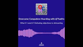 What if I need it? Defeating objections to dehoarding