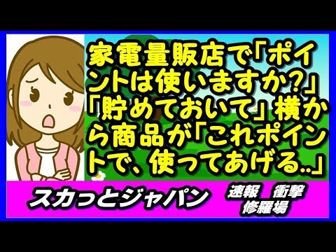 家電量販店で「ポイントは使用しますか？」「貯めておいて」横から商品「これポイントで、使ってあげるから」【スカッとジャパン 速報 衝撃 修羅場】