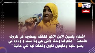 اختفاء ياسين الإبن الأكبر لعائلة بيضاوية في ظروف غامضة:  ماعرفنا ولدنا واش حي ولا ميت