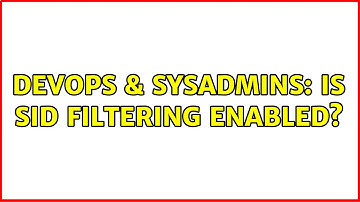 DevOps & SysAdmins: Is SID Filtering Enabled?