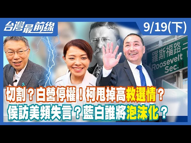 切割？白營停權！柯甩掉高救選情？侯訪美頻失言？藍白誰將泡沫化？【台灣最前線】2023.09.19(下)