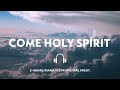 3 HOURS // COME HOLY SPIRIT // INSTRUMENTAL SOAKING WORSHIP // SOAKING INTO HEAVENLY SOUNDS