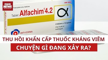 Nóng: Thu hồi khẩn cấp lô thuốc chống phù nề, kháng viêm Alfachim 4.2 không đạt chất lượng| VTC News