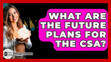 What Are The Future Plans For The CSA? - Physics Frontier