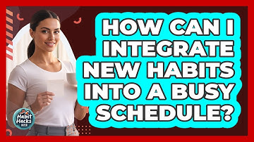How Can I Integrate New Habits Into A Busy Schedule? - Habit Hacks Hub