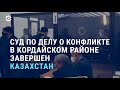 Казахстан: приговор участникам межэтнического конфликта в Кордайском районе | АЗИЯ | 27.04.21