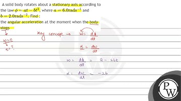 A solid body rotates about a stationary axis according to the law \( \phi=a t-b t^{2} \), where ...