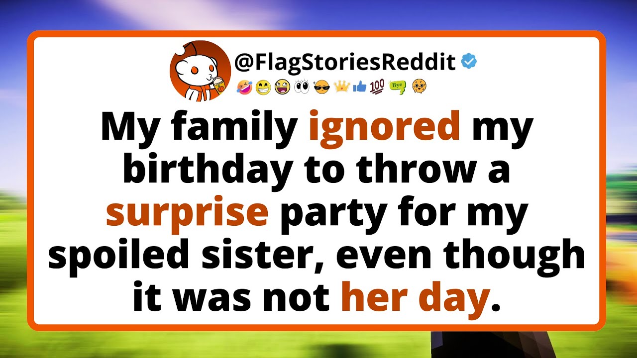 My family IGNORED my birthday to throw a surprise party for my spoiled sister, even though it...