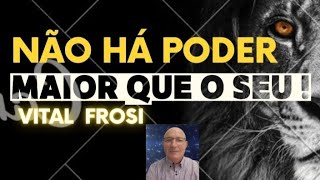 VITAL  FROSI - NÃO HÁ PODER MAIOR QUE O SEU!