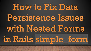 How to Fix Data Persistence Issues with Nested Forms in Rails simple_form