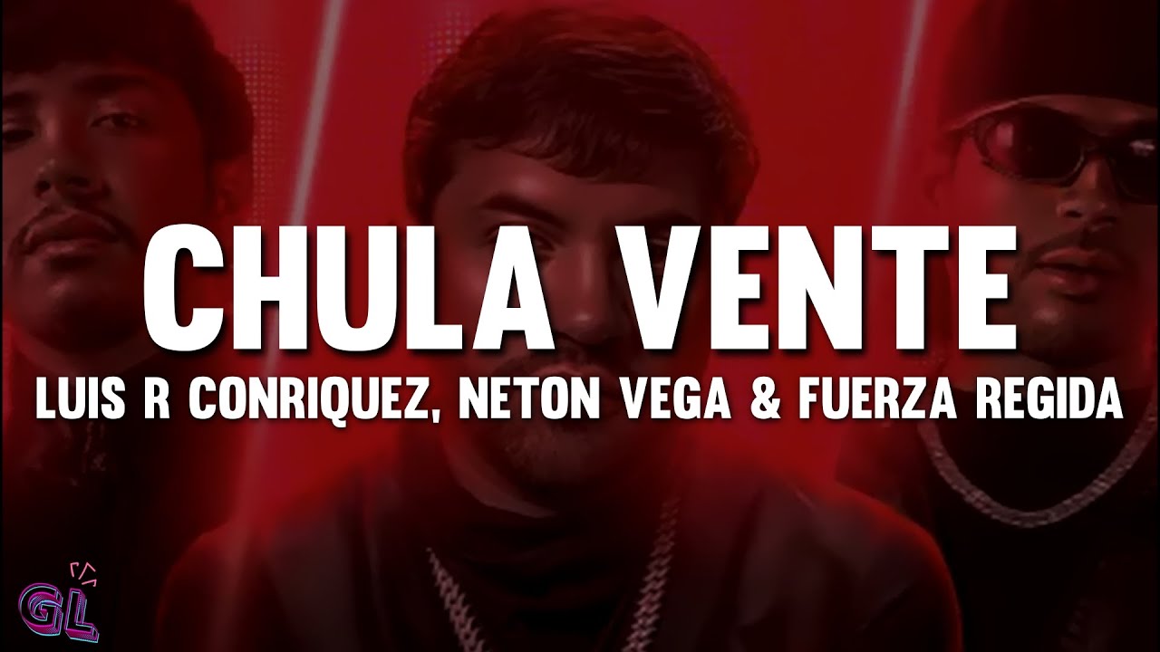 Luis R Conriquez, Neton Vega & Fuerza Regida - Chula Vente (Letra) Luis R Conriquez, Neton Vega & Fuerza Regida - Chula Vente (Letra)