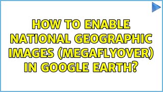 How To Enable National Geographic Images Megaflyover In Google Earth?