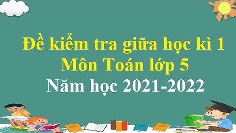 Đề kiểm tra: Giữa học kì 1 - Môn Toán lớp 5 (Năm học 2021-2022)