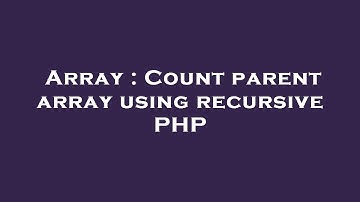 Array : Count parent array using recursive PHP