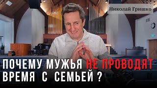 Почему мужья не проводят время с семьей.  Николай Гришко.