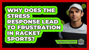 Why Does The Stress Response Lead To Frustration In Racket Sports? - The Racket Xpert