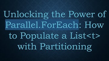 Unlocking the Power of Parallel.ForEach: How to Populate a List T  with Partitioning