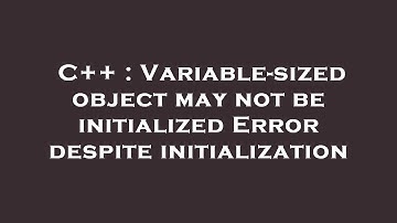 C++ : Variable-sized object may not be initialized Error despite initialization