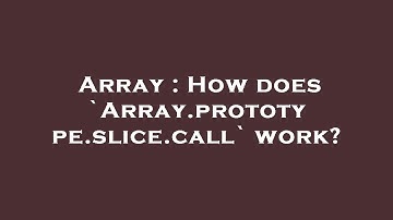 Array : How does `Array.prototype.slice.call` work?