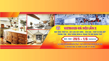 Vietbuild Hà Nội 2025 - Lần 2 sẽ diễn ra trong 4 ngày [29/5 - 01/6] tại NECC, Quận Nam Từ Liêm.