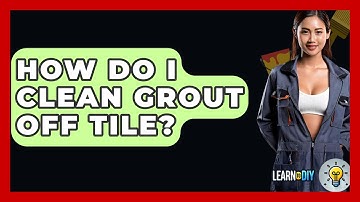 How Do I Clean Grout Off Tile? - LearnToDIY360.com