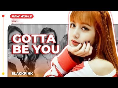 How would BLACKPINK sing 'GOTTA BE YOU' by 2NE1 (Line Distribution) • Kwan