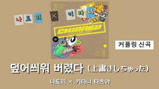 덮어씌워 버렸다(上書きしちゃった) - 나토리×키타니 타츠야 【가사/해석/한글번역】