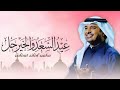 اغنيه عيد الفطر 2026 عيد السعد والخير حل راشد الماجد أغاني عيد الفطر جديده 2026 للطلب بالاسماء