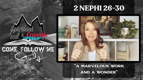 Come Follow Me Study ( 2 Nephi 26-30) “A Marvelous Work and a Wonder”