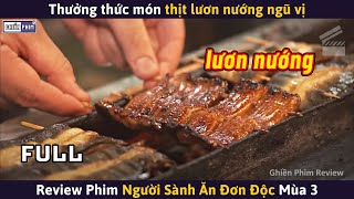 NGƯỜI SÀNH ĂN ĐƠN ĐỘC Mùa 3 (Full) - Món Thịt Lươn Nướng Ngũ Vị || Review Phim