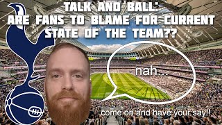 TALK and BALL - ARE #TOTTENHAM FANS TO BLAME FOR STATE OF THE CLUB? ALSO #TRASNFER #RUMORS