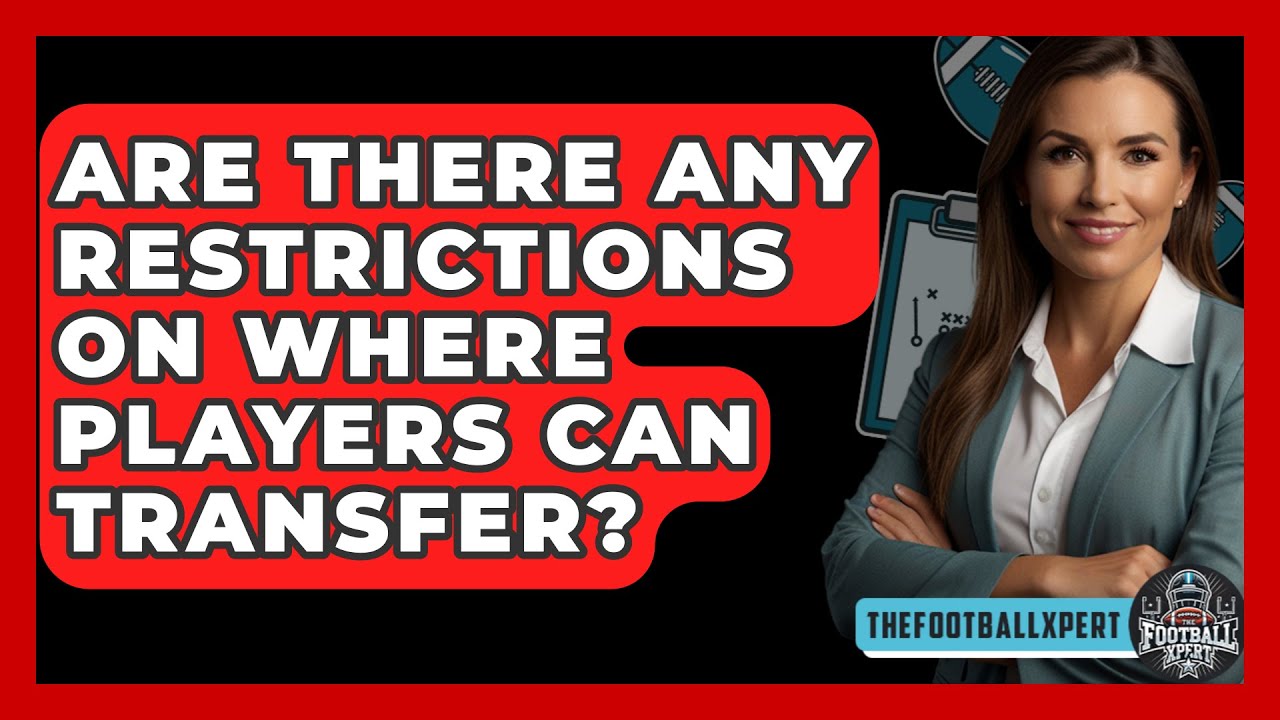 Are There Any Restrictions on Where Players Can Transfer? - The Football Xpert